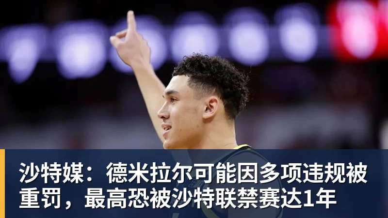 kaiyun体育沙特媒:德米拉尔可能因多项违规被重罚,最高恐被沙特联禁赛达1年