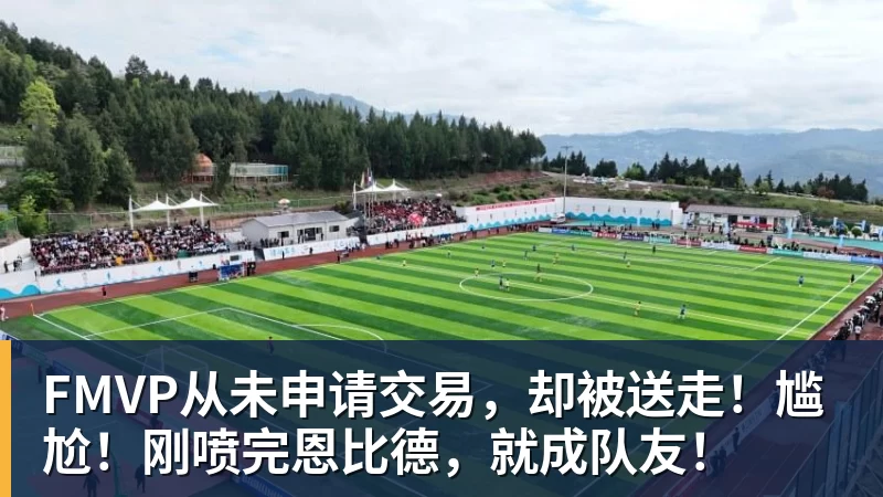 kaiyun体育FMVP从未申请交易，却被送走！尴尬！刚喷完恩比德，就成队友！