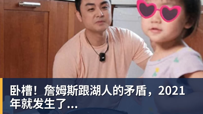 kaiyun体育卧槽！詹姆斯跟湖人的矛盾，2021年就发生了...