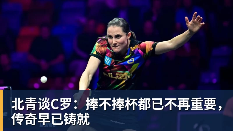 kaiyun体育北青谈C罗：捧不捧杯都已不再重要，传奇早已铸就