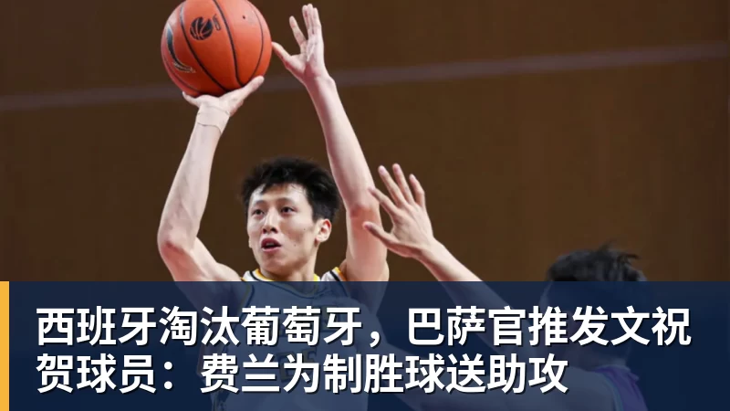 kaiyun体育西班牙淘汰葡萄牙，巴萨官推发文祝贺球员：费兰为制胜球送助攻