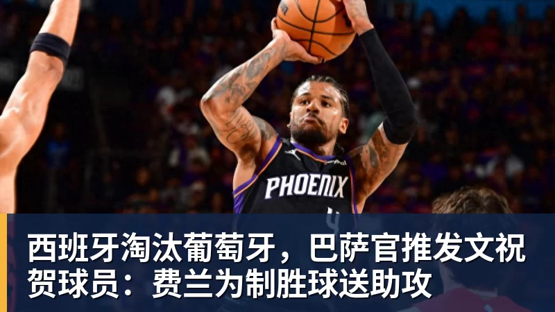 西班牙淘汰葡萄牙，巴萨官推发文祝贺球员：费兰为制胜球送助攻