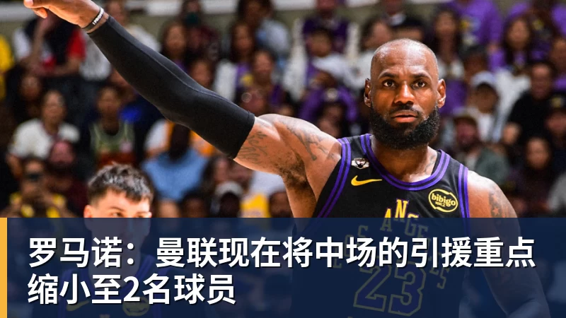kaiyun体育罗马诺：曼联现在将中场的引援重点缩小至2名球员