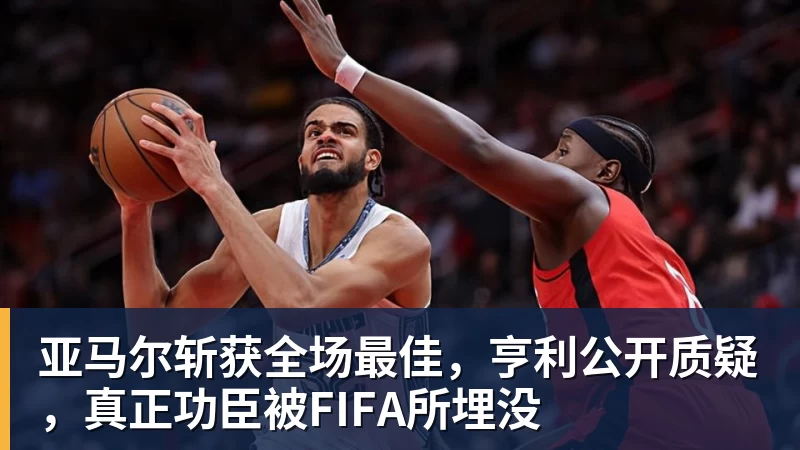 亚马尔斩获全场最佳，亨利公开质疑，真正功臣被FIFA所埋没