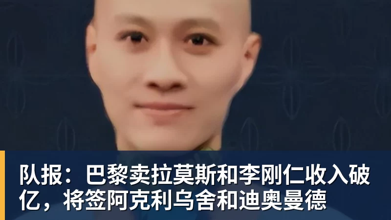 kaiyun体育队报：巴黎卖拉莫斯和李刚仁收入破亿，将签阿克利乌舍和迪奥曼德