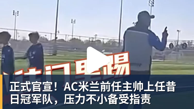 kaiyun体育正式官宣!AC米兰前任主帅上任昔日冠军队,压力不小备受指责