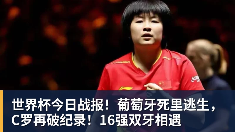 kaiyun体育世界杯今日战报！葡萄牙死里逃生，C罗再破纪录！16强双牙相遇
